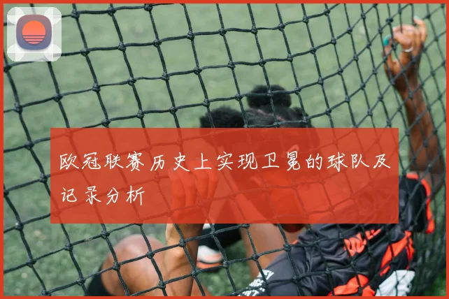 欧冠联赛历史上实现卫冕的球队及记录分析