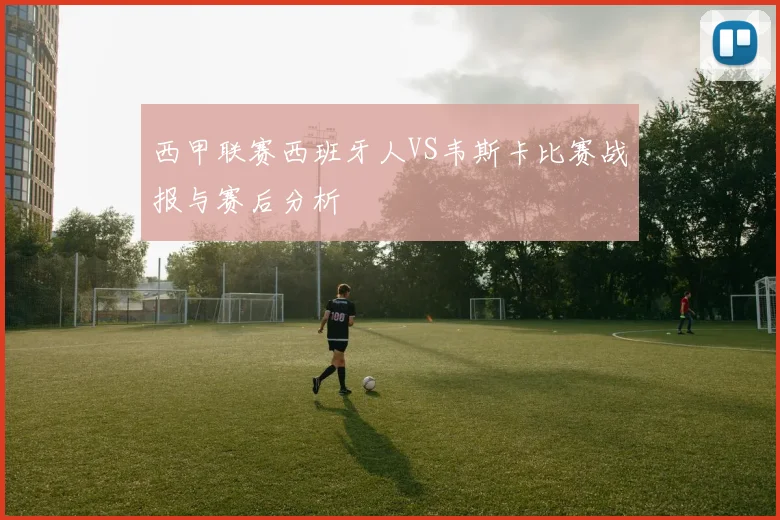 西甲联赛西班牙人VS韦斯卡比赛战报与赛后分析