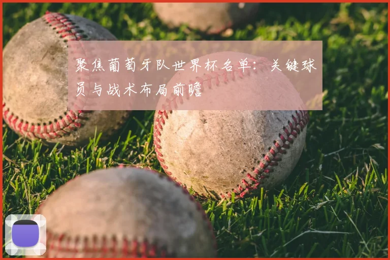 聚焦葡萄牙队世界杯名单:关键球员与战术布局前瞻